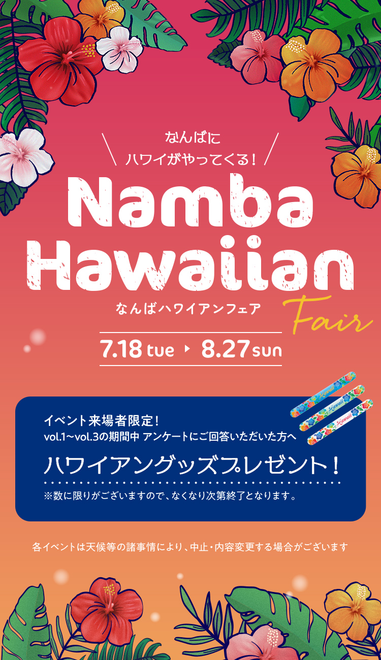 Namba Hawaiian Fair なんば ハワイアンフェア 7.18tue 8.27sun 来場者限定！vol.1〜vol.3の期間中 アンケートにご回答いただいた方へ ハワイアングッズプレゼント！